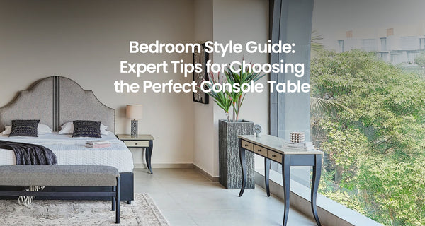 Bedroom Style Guide: Expert Tips for Choosing the Perfect Console Table