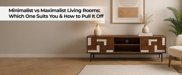 Minimalist vs Maximalist Living Rooms: Which One Suits You & How to Pull It Off
