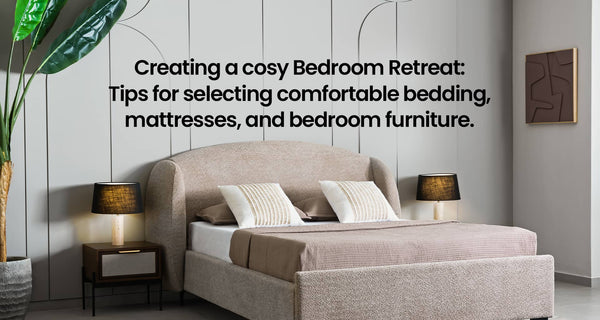 Creating a cosy Bedroom Retreat: Tips for selecting comfortable bedding, mattresses, and bedroom furniture.