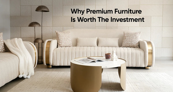 Why Premium Furniture Is Worth The Investment